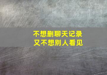 不想删聊天记录 又不想别人看见